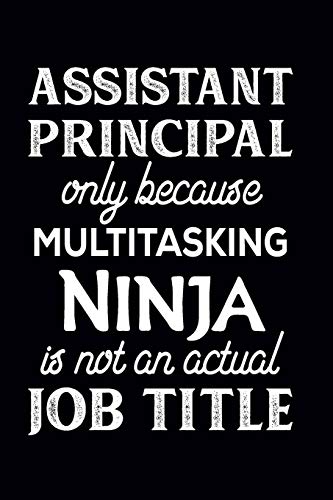 Assistant Principal Only Because Multitasking Ninja Is Not An Actual Job Title: Assistant Principal Notebook | Assistant Principal Gifts (110 pages, 6×9 size)